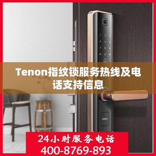 Tenon指纹锁服务热线及电话支持信息