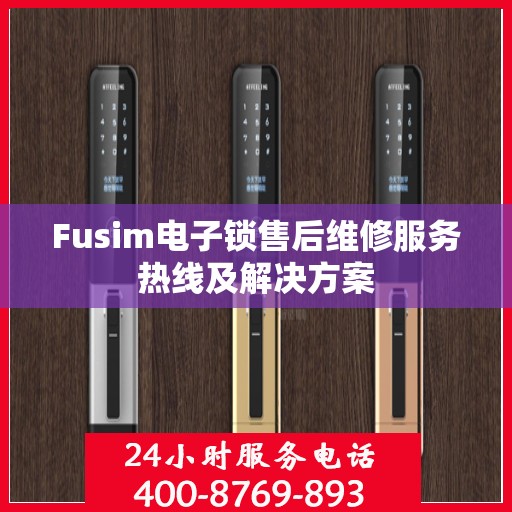 Fusim电子锁售后维修服务热线及解决方案