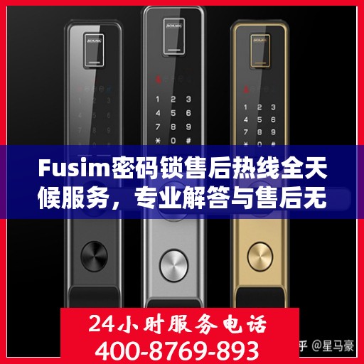 Fusim密码锁售后热线全天候服务，专业解答与售后无忧