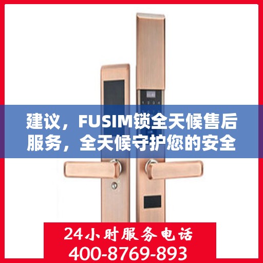 建议，FUSIM锁全天候售后服务，全天候守护您的安全