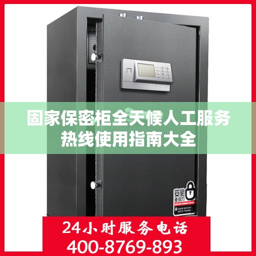 固家保密柜全天候人工服务热线使用指南大全