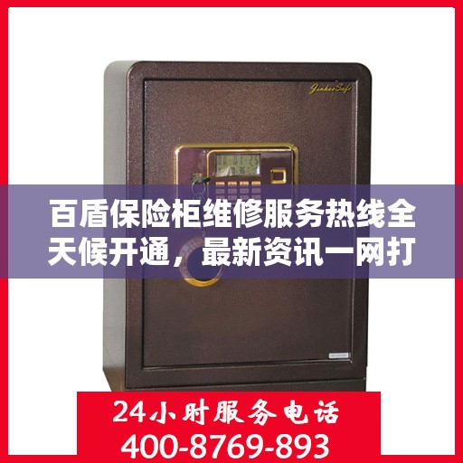 百盾保险柜维修服务热线全天候开通，最新资讯一网打尽