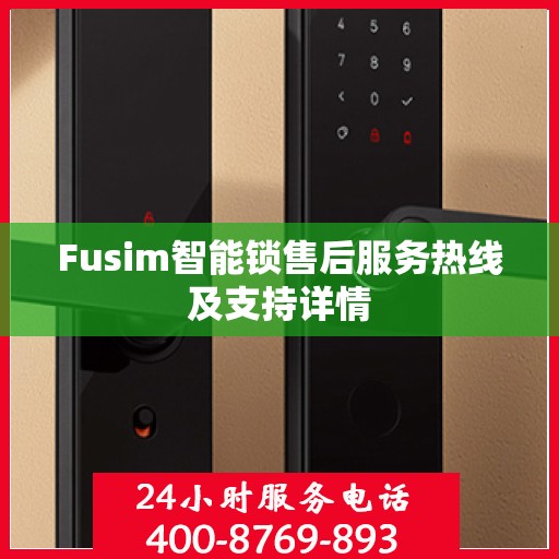 Fusim智能锁售后服务热线及支持详情