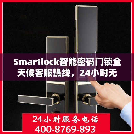 Smartlock智能密码门锁全天候客服热线，24小时无忧服务