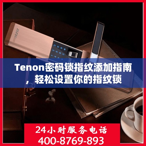 Tenon密码锁指纹添加指南，轻松设置你的指纹锁