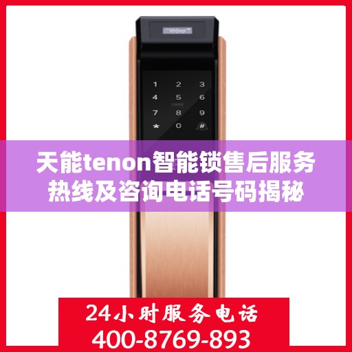 天能tenon智能锁售后服务热线及咨询电话号码揭秘