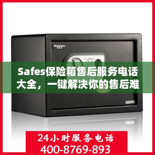 Safes保险箱售后服务电话大全，一键解决你的售后难题