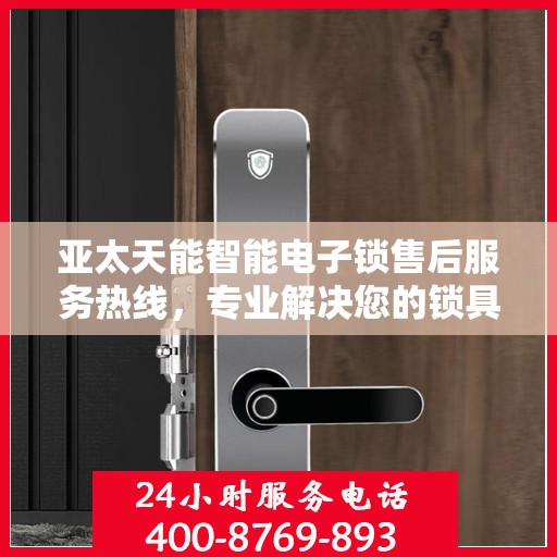 亚太天能智能电子锁售后服务热线，专业解决您的锁具问题