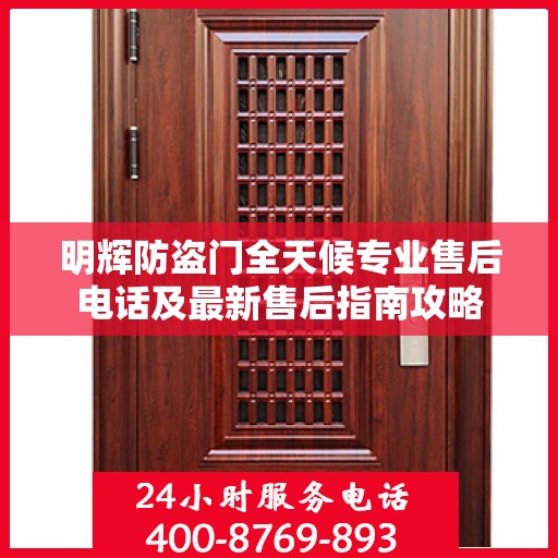 明辉防盗门全天候专业售后电话及最新售后指南攻略