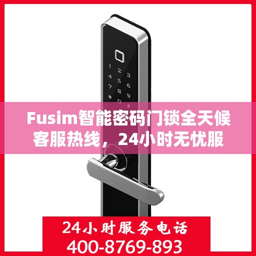 Fusim智能密码门锁全天候客服热线，24小时无忧服务