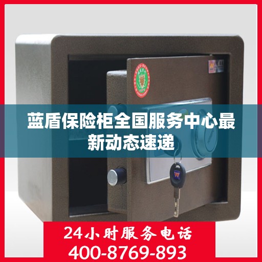 蓝盾保险柜全国服务中心最新动态速递