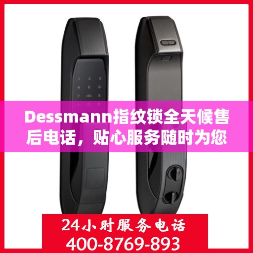 Dessmann指纹锁全天候售后电话，贴心服务随时为您开启