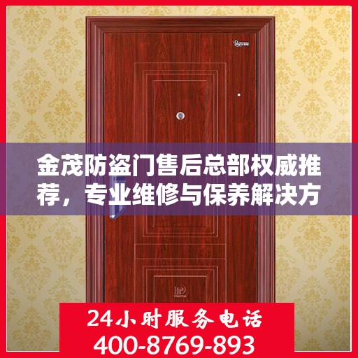 金茂防盗门售后总部权威推荐，专业维修与保养解决方案