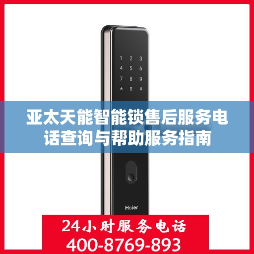 亚太天能智能锁售后服务电话查询与帮助服务指南
