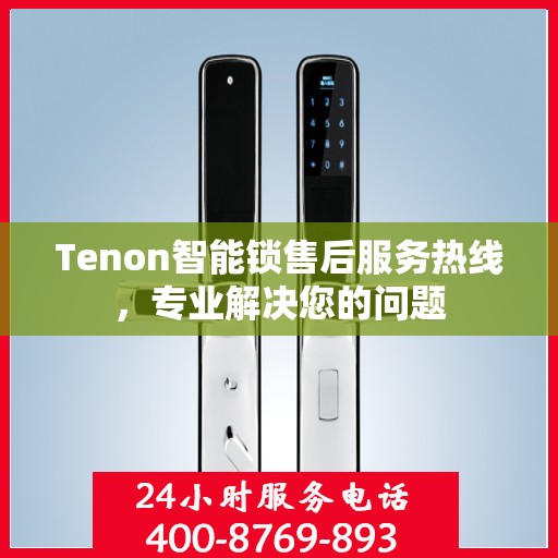 Tenon智能锁售后服务热线，专业解决您的问题