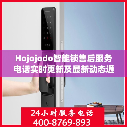 Hojojodo智能锁售后服务电话实时更新及最新动态通知