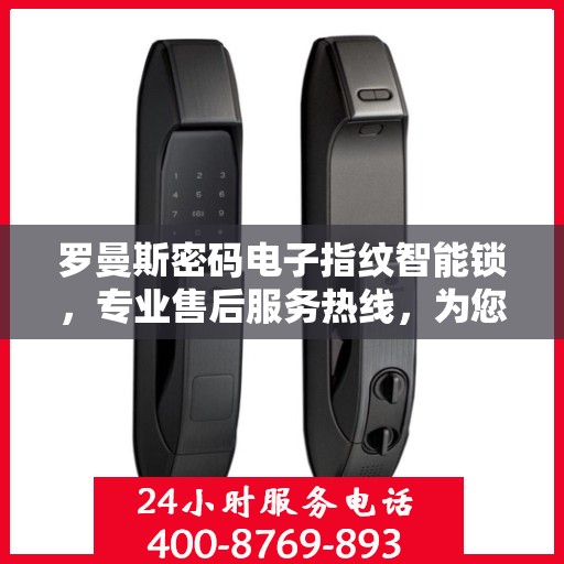 罗曼斯密码电子指纹智能锁，专业售后服务热线，为您的安全保驾护航！