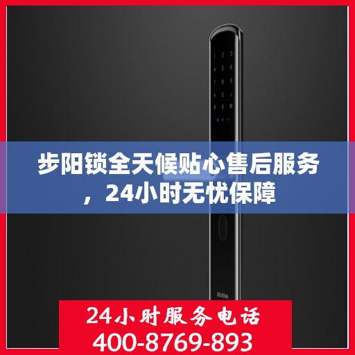 步阳锁全天候贴心售后服务，24小时无忧保障