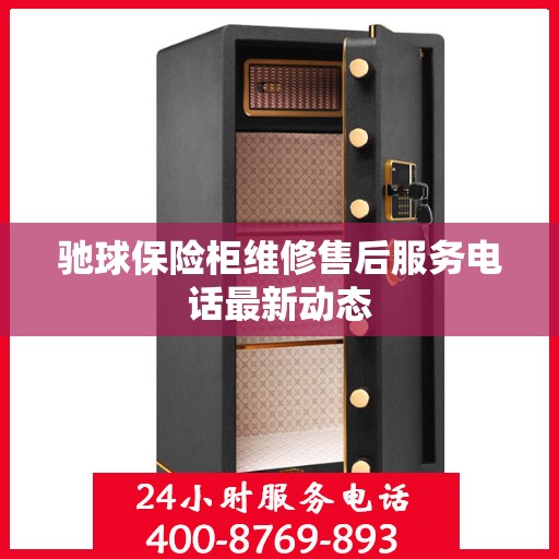 驰球保险柜维修售后服务电话最新动态