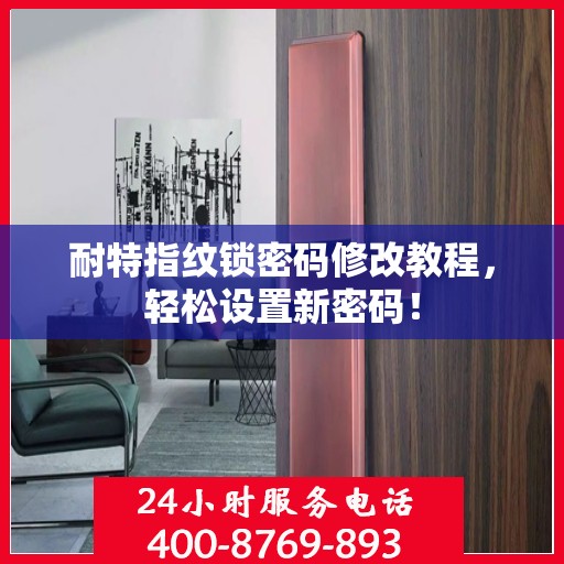 耐特指纹锁密码修改教程，轻松设置新密码！