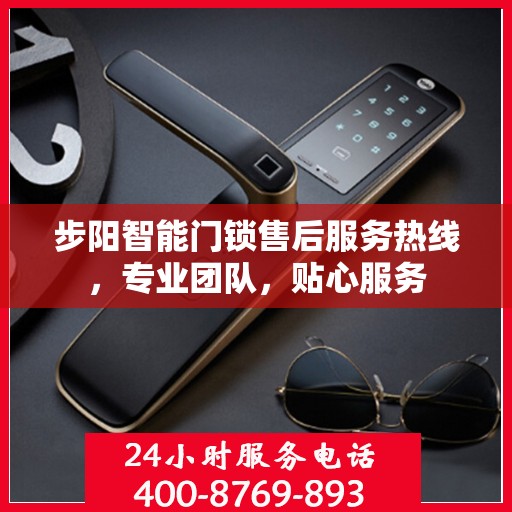 步阳智能门锁售后服务热线，专业团队，贴心服务