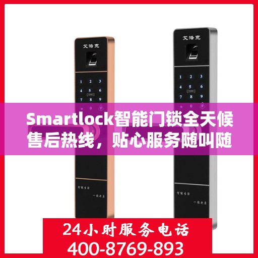 Smartlock智能门锁全天候售后热线，贴心服务随叫随应