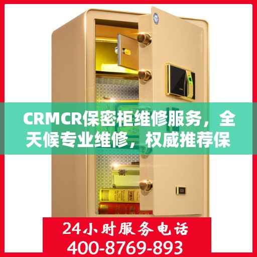 CRMCR保密柜维修服务，全天候专业维修，权威推荐保障安全