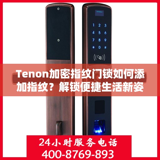 Tenon加密指纹门锁如何添加指纹？解锁便捷生活新姿势！