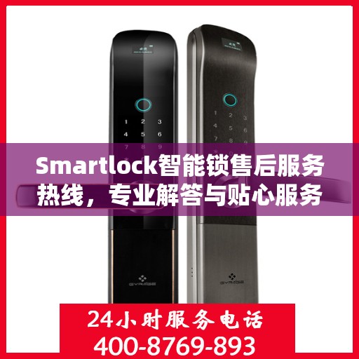 Smartlock智能锁售后服务热线，专业解答与贴心服务，为您的安全保驾护航
