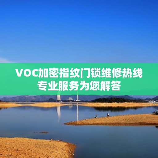 VOC加密指纹门锁维修热线专业服务为您解答