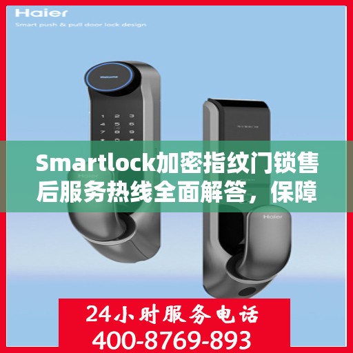Smartlock加密指纹门锁售后服务热线全面解答，保障您的安全锁无忧