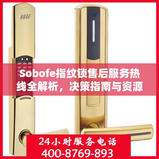 Sobofe指纹锁售后服务热线全解析，决策指南与资源支持
