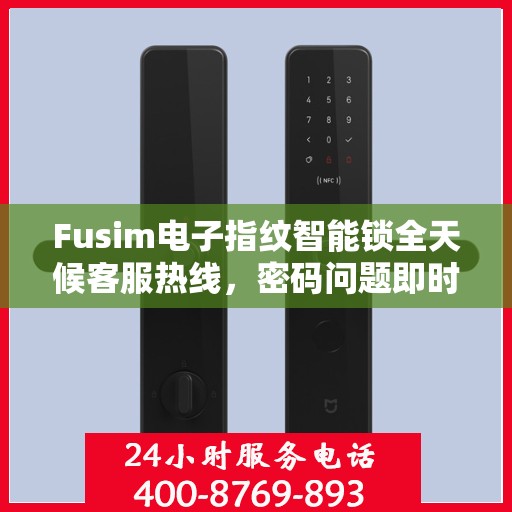 Fusim电子指纹智能锁全天候客服热线，密码问题即时解决