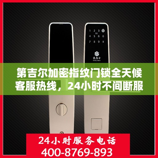 第吉尔加密指纹门锁全天候客服热线，24小时不间断服务