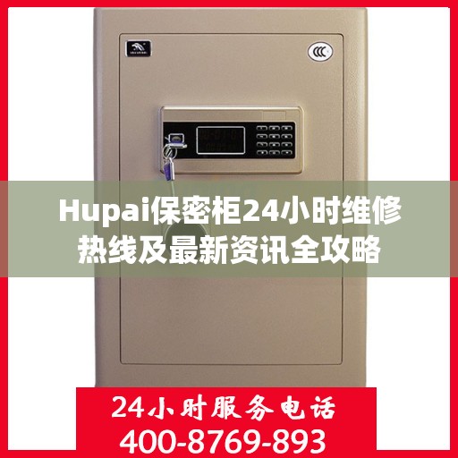 Hupai保密柜24小时维修热线及最新资讯全攻略