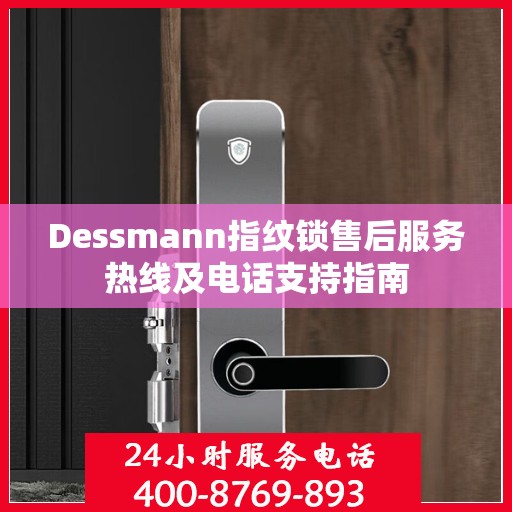 Dessmann指纹锁售后服务热线及电话支持指南