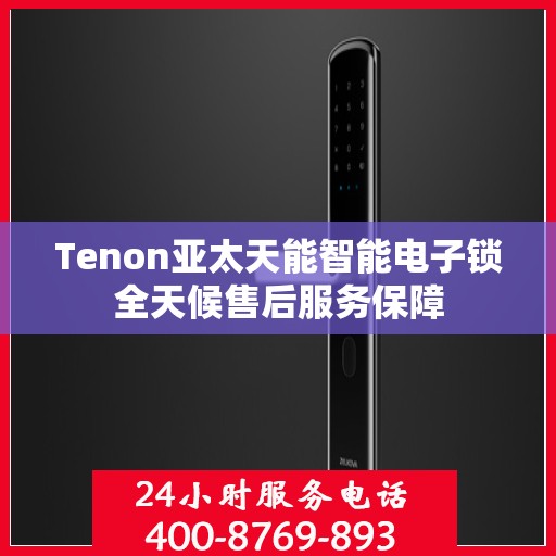 Tenon亚太天能智能电子锁全天候售后服务保障