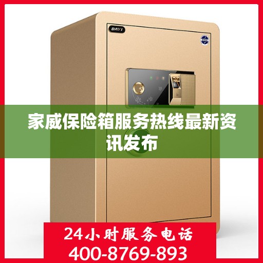 家威保险箱服务热线最新资讯发布