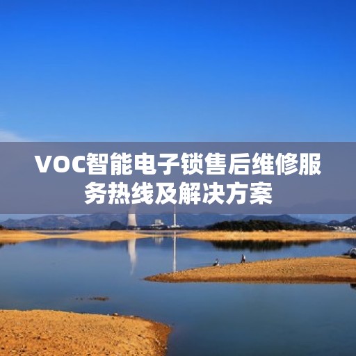 VOC智能电子锁售后维修服务热线及解决方案