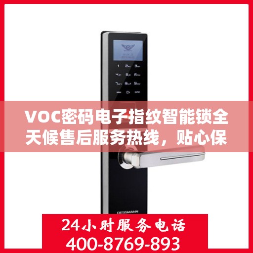 VOC密码电子指纹智能锁全天候售后服务热线，贴心保障您的安全