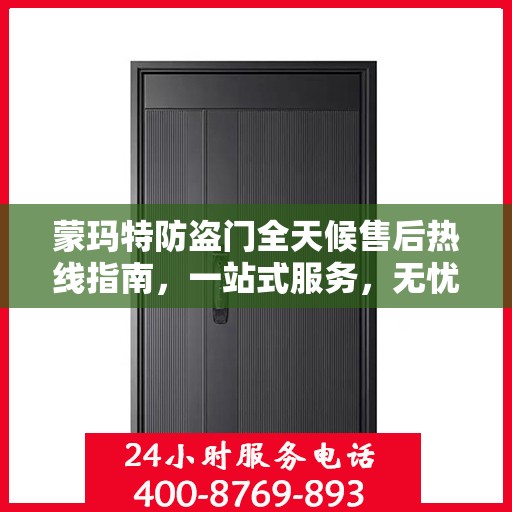 蒙玛特防盗门全天候售后热线指南，一站式服务，无忧保障您的安全门扉