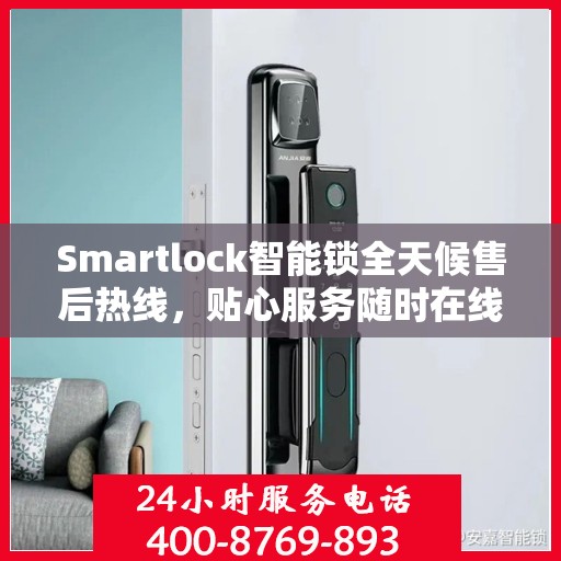 Smartlock智能锁全天候售后热线，贴心服务随时在线