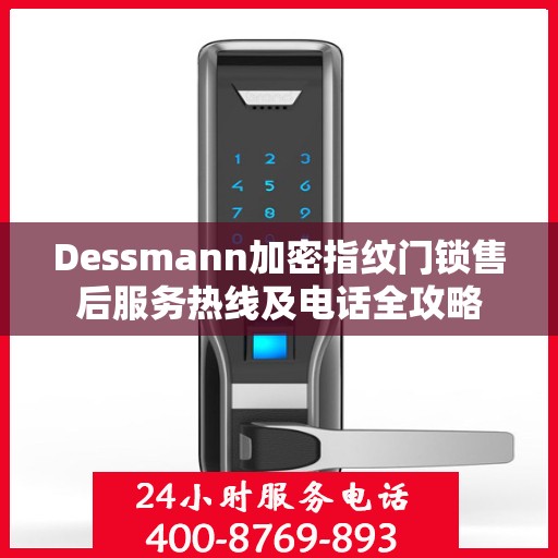 Dessmann加密指纹门锁售后服务热线及电话全攻略