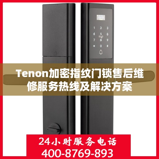 Tenon加密指纹门锁售后维修服务热线及解决方案