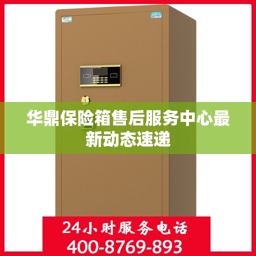 华鼎保险箱售后服务中心最新动态速递
