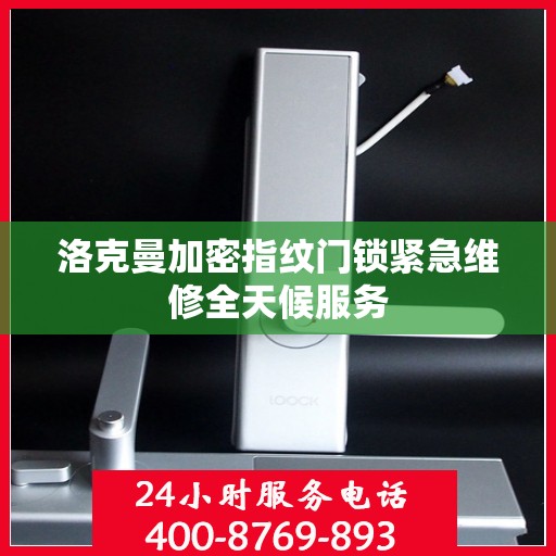 洛克曼加密指纹门锁紧急维修全天候服务