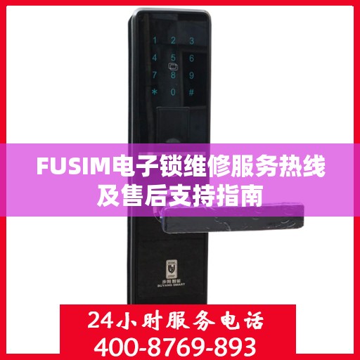 FUSIM电子锁维修服务热线及售后支持指南