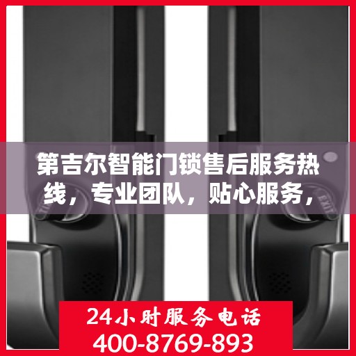 第吉尔智能门锁售后服务热线，专业团队，贴心服务，为您的锁事保驾护航