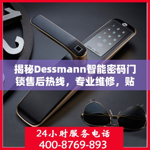揭秘Dessmann智能密码门锁售后热线，专业维修，贴心服务！
