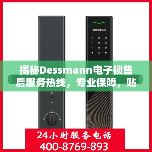 揭秘Dessmann电子锁售后服务热线，专业保障，贴心服务！